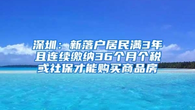 深圳：新落户居民满3年且连续缴纳36个月个税或社保才能购买商品房