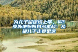为儿子留深圳上学，42岁外地妈妈自考本科：希望儿子走得更远
