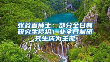 张菱香博士：部分全日制研究生停招！非全日制研究生成为主流