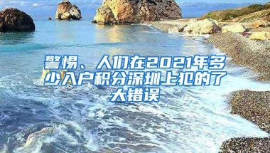警惕、人们在2021年多少入户积分深圳上犯的了大错误