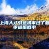 上海人才引进初审过了复审被拒概率