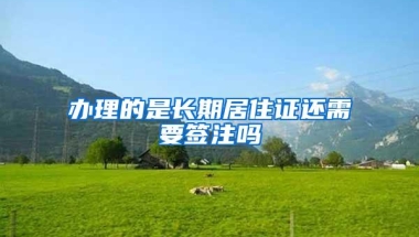 办理的是长期居住证还需要签注吗
