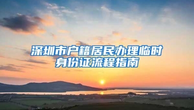 深圳市户籍居民办理临时身份证流程指南