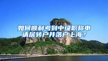 如何顺利考到中级职称申请居转户并落户上海？