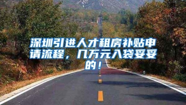 深圳引进人才租房补贴申请流程，几万元入袋妥妥的！