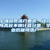 上海放宽落户要求，这六所高校不用计算分值，毕业后就可落户