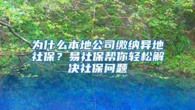 为什么本地公司缴纳异地社保？易社保帮你轻松解决社保问题
