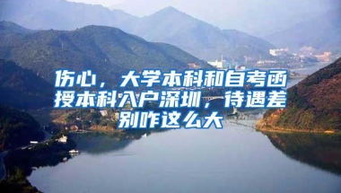 伤心，大学本科和自考函授本科入户深圳，待遇差别咋这么大