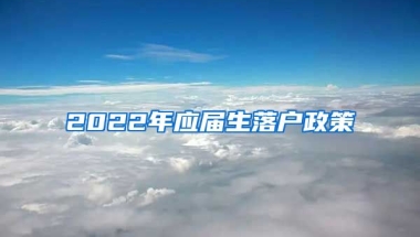 2022年应届生落户政策