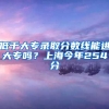 低于大专录取分数线能进大专吗？上海今年254分