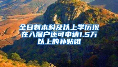 全日制本科及以上学历现在入深户还可申请1.5万以上的补贴哦