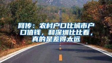 网传：农村户口比城市户口值钱，和深圳比比看，真的是差得太远