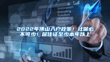 2022年佛山入户政策！社保必不可少！居住证至少本年以上