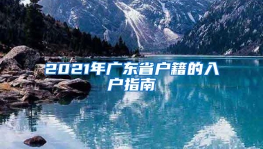2021年广东省户籍的入户指南