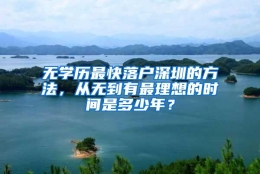 无学历最快落户深圳的方法，从无到有最理想的时间是多少年？