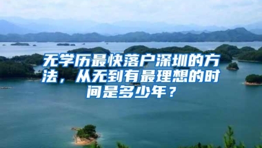 无学历最快落户深圳的方法，从无到有最理想的时间是多少年？