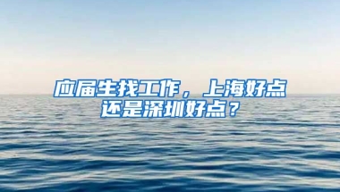 应届生找工作，上海好点还是深圳好点？