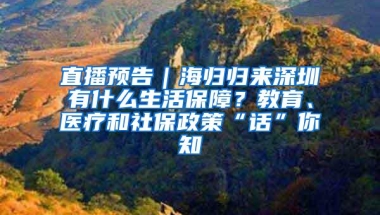 直播预告｜海归归来深圳有什么生活保障？教育、医疗和社保政策“话”你知