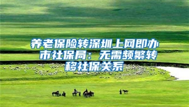 养老保险转深圳上网即办 市社保局：无需频繁转移社保关系