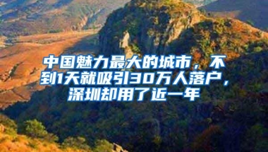 中国魅力最大的城市，不到1天就吸引30万人落户，深圳却用了近一年
