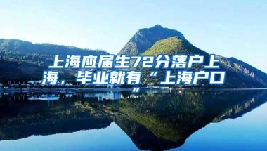 上海应届生72分落户上海，毕业就有“上海户口”