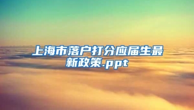 上海市落户打分应届生最新政策.ppt