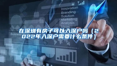 在深圳有房子可以入深户吗（2022年入深户需要什么条件）