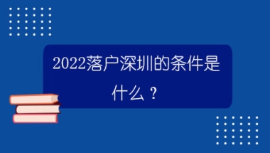 2022落户深圳的条件是什么？哪些中级职称可以入户深圳？
