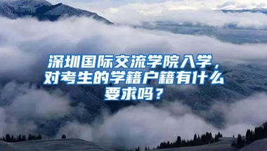 深圳国际交流学院入学，对考生的学籍户籍有什么要求吗？