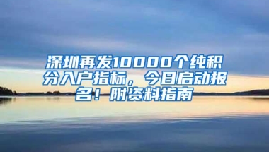 深圳再发10000个纯积分入户指标，今日启动报名！附资料指南