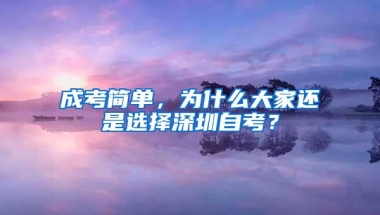 成考简单，为什么大家还是选择深圳自考？