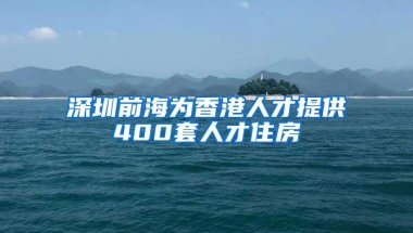 深圳前海为香港人才提供400套人才住房