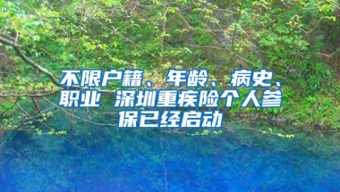 不限户籍、年龄、病史、职业 深圳重疾险个人参保已经启动