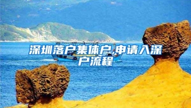 深圳落户集体户,申请入深户流程