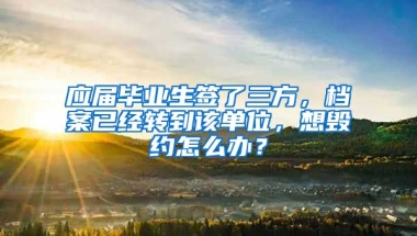 应届毕业生签了三方，档案已经转到该单位，想毁约怎么办？