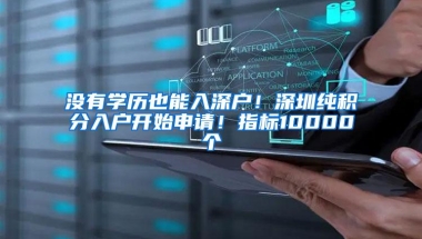 没有学历也能入深户！深圳纯积分入户开始申请！指标10000个