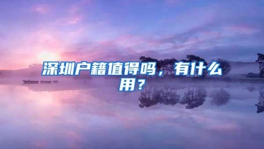 深圳户籍值得吗，有什么用？