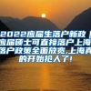 2022应届生落户新政｜应届硕士可直接落户上海,落户政策全面放宽,上海真的开始抢人了!