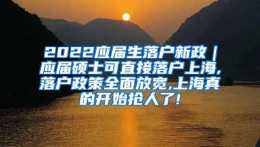 2022应届生落户新政｜应届硕士可直接落户上海,落户政策全面放宽,上海真的开始抢人了!
