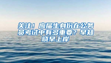关注！应届生身份在公务员考试中有多重要？早知晓早上岸