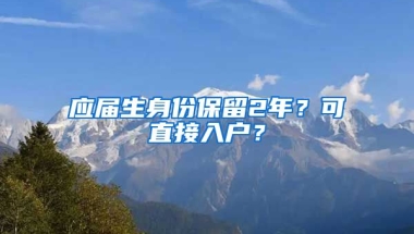 应届生身份保留2年？可直接入户？