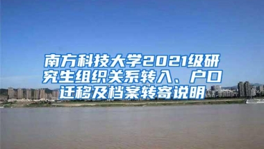 南方科技大学2021级研究生组织关系转入、户口迁移及档案转寄说明