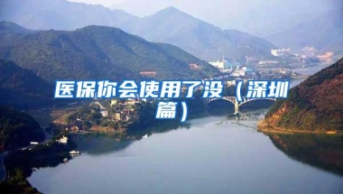 医保你会使用了没（深圳篇）