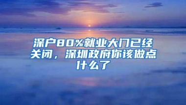 深户80%就业大门已经关闭，深圳政府你该做点什么了