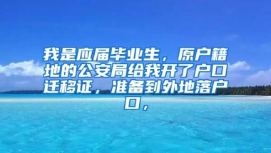 我是应届毕业生，原户籍地的公安局给我开了户口迁移证，准备到外地落户口，