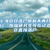 上海放开落户限制不再打分；应届研究生可在试点区直接落户