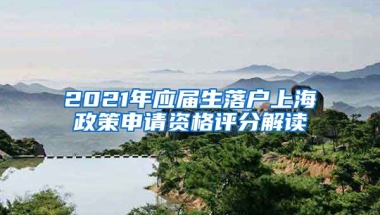 2021年应届生落户上海政策申请资格评分解读