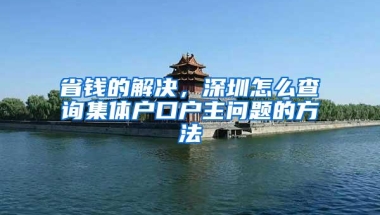 省钱的解决，深圳怎么查询集体户口户主问题的方法