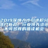 2019深圳人才引进积分落户新政，行业领先资讯不可多得的借读机会