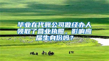 毕业在代账公司做经办人领取了营业执照，影响应届生身份吗？